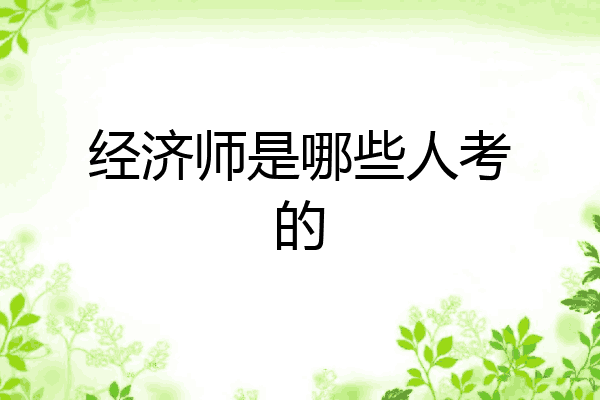 经济师是哪些人考的