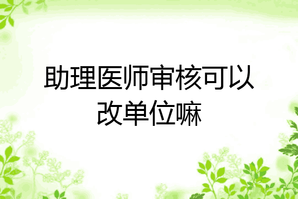 助理医师审核可以改单位嘛