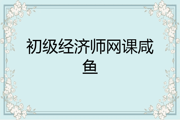 初级经济师网课咸鱼