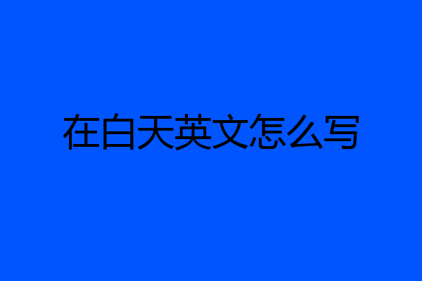 在白天英文怎么写
