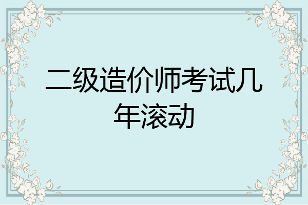 二级造价师考试几年滚动