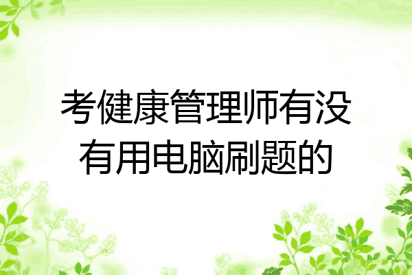 考健康管理师有没有用电脑刷题的