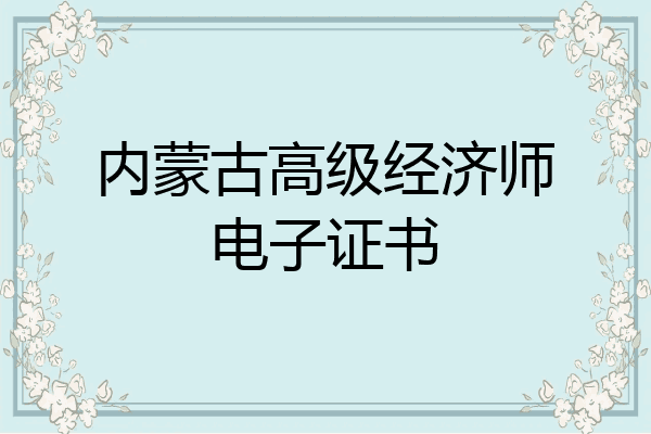 内蒙古高级经济师电子证书