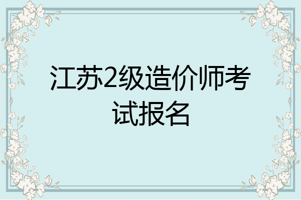 江苏2级造价师考试报名