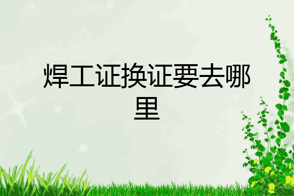 焊工证换证要去哪里