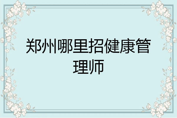 郑州哪里招健康管理师