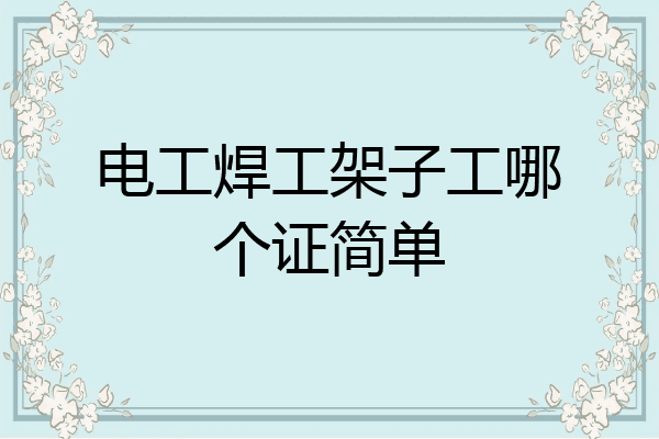 电工焊工架子工哪个证简单