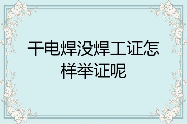 干电焊没焊工证怎样举证呢