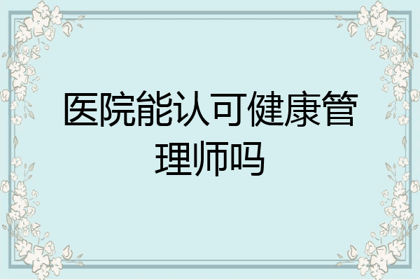 医院能认可健康管理师吗