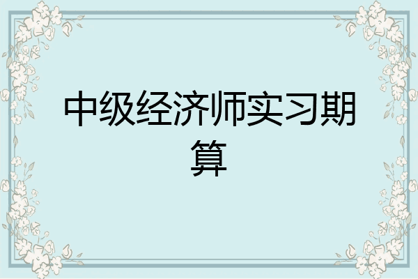 中级经济师实习期算