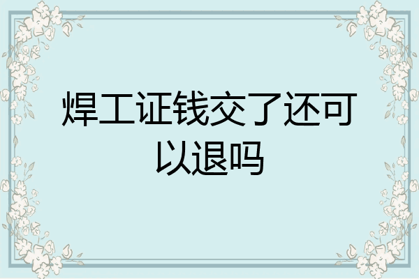 焊工证钱交了还可以退吗
