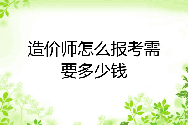 造价师怎么报考需要多少钱