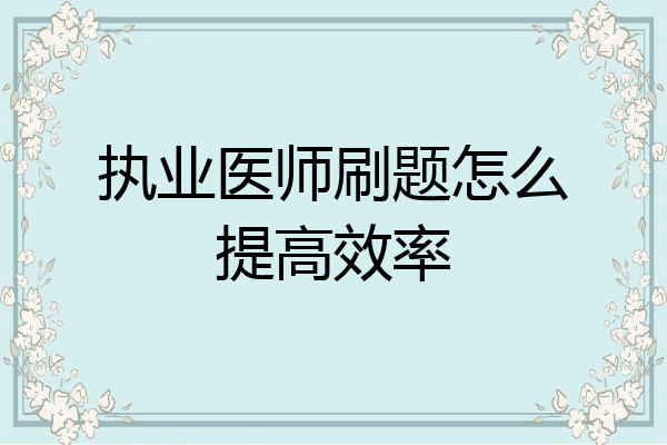 执业医师刷题怎么提高效率