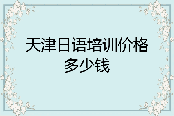 天津日语培训价格多少钱