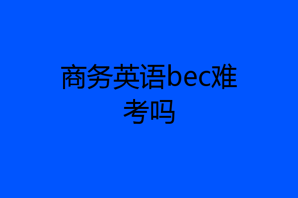 商务英语bec难考吗