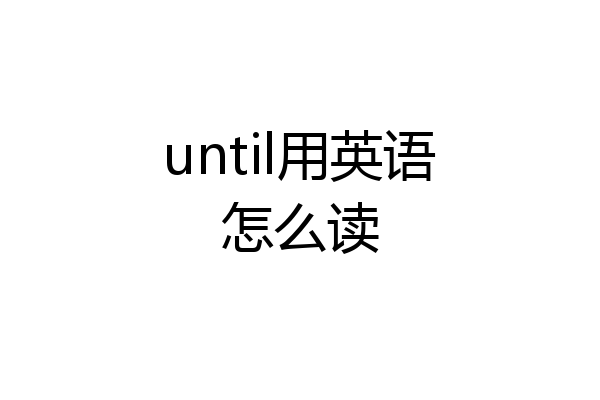 until用英语怎么读