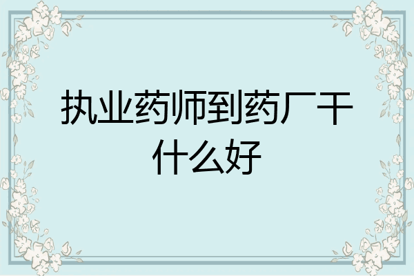 执业药师到药厂干什么好
