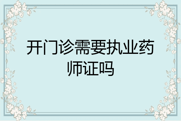开门诊需要执业药师证吗