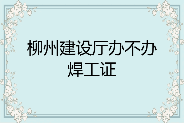 柳州建设厅办不办焊工证