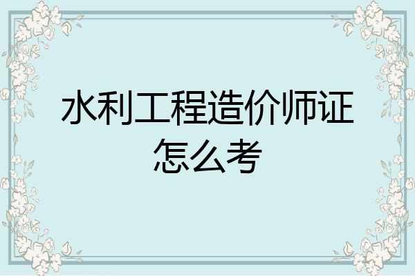 水利工程造价师证怎么考