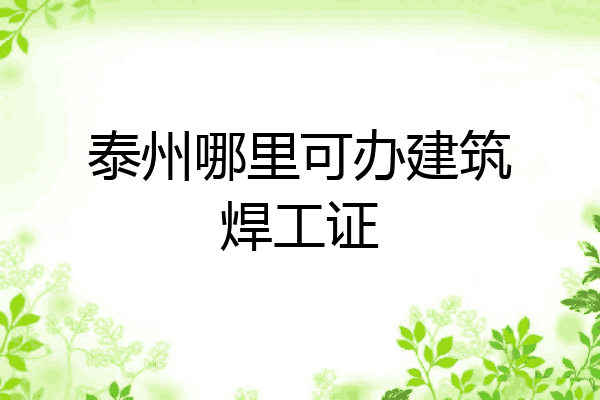 泰州哪里可办建筑焊工证
