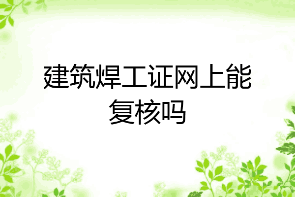 建筑焊工证网上能复核吗