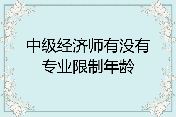 中级经济师有没有专业限制年龄