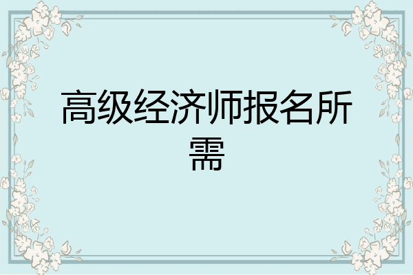 高级经济师报名所需