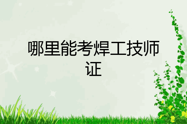 哪里能考焊工技师证