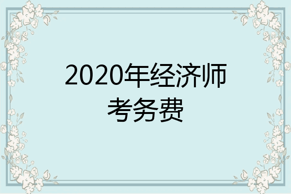 2020年经济师考务费