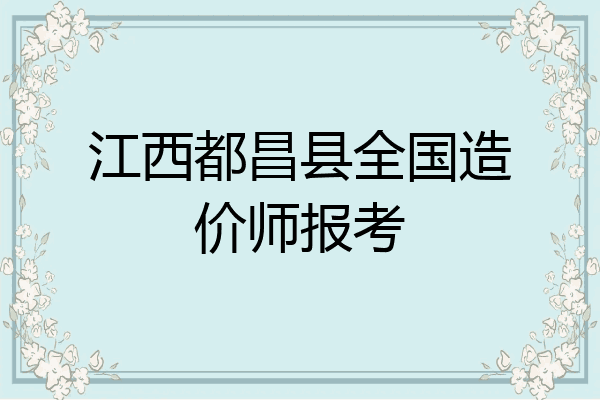 江西都昌县全国造价师报考