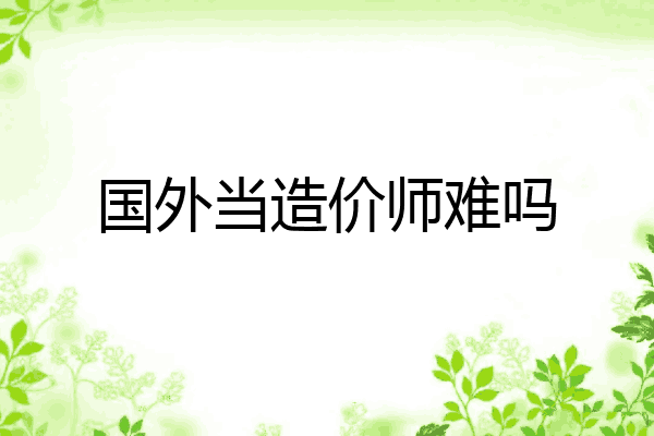 国外当造价师难吗