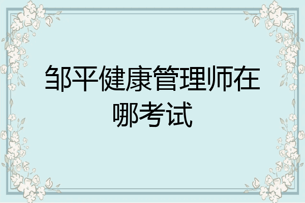 邹平健康管理师在哪考试