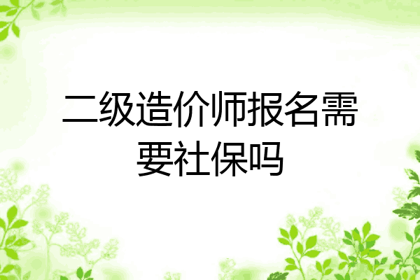 二级造价师报名需要社保吗
