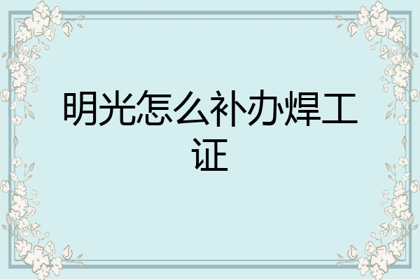 明光怎么补办焊工证