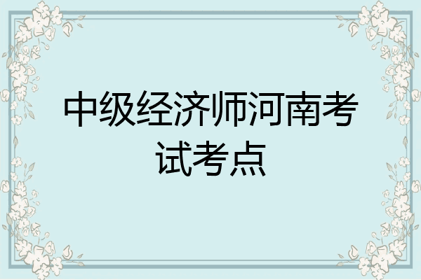 中级经济师河南考试考点