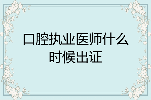 口腔执业医师什么时候出证