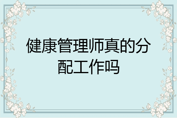 健康管理师真的分配工作吗