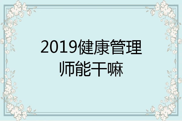 2019健康管理师能干嘛