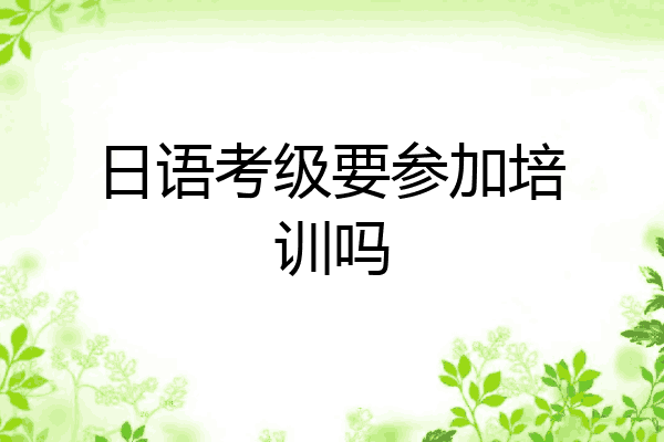 日语考级要参加培训吗