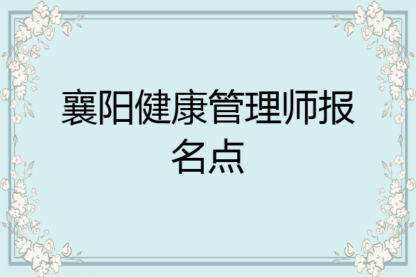 襄阳健康管理师报名点