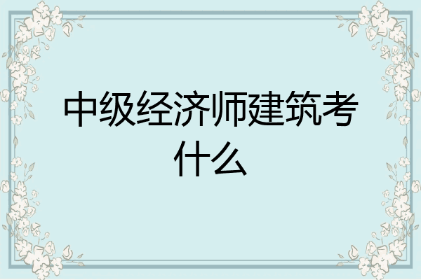 中级经济师建筑考什么
