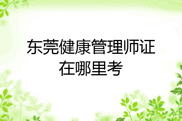 东莞健康管理师证在哪里考