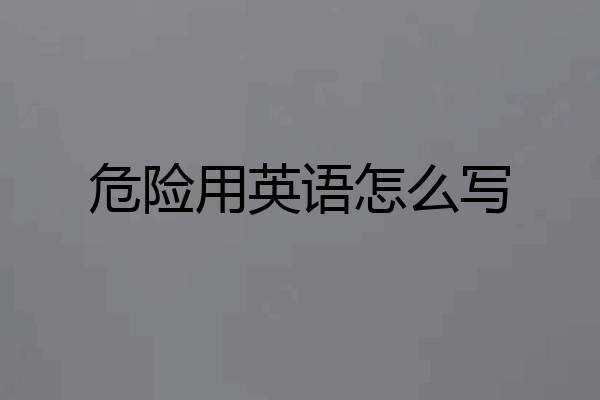 危险用英语怎么写
