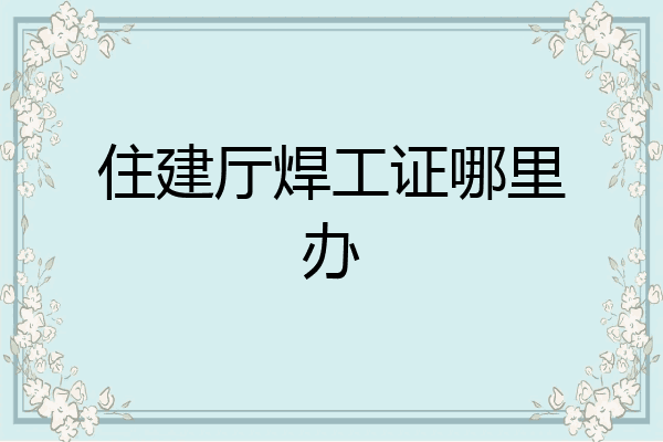 住建厅焊工证哪里办