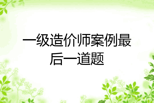 一级造价师案例最后一道题