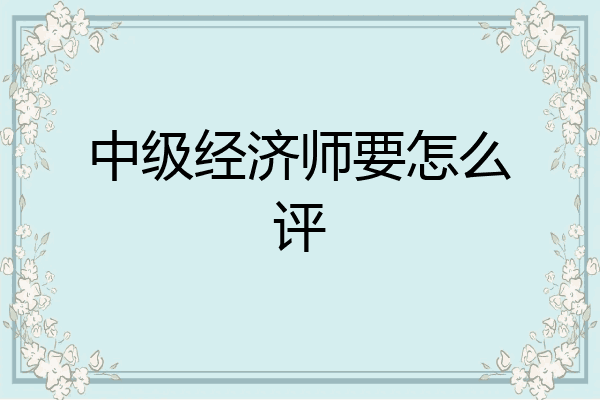 中级经济师要怎么评