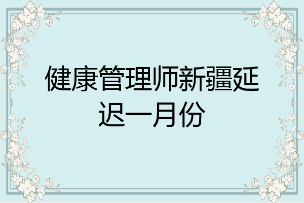 健康管理师新疆延迟一月份