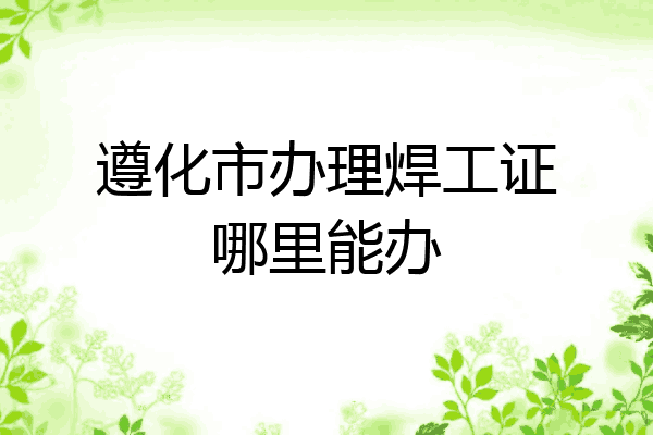 遵化市办理焊工证哪里能办