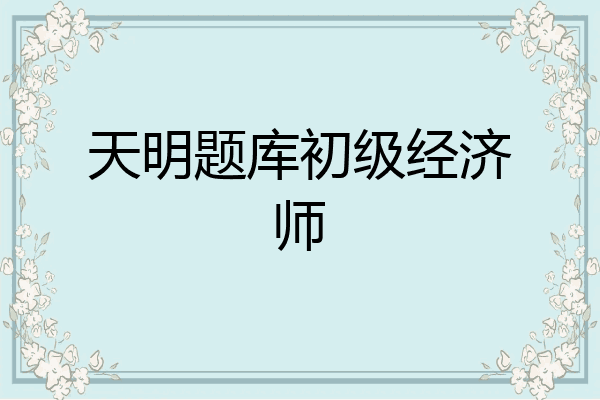 天明题库初级经济师